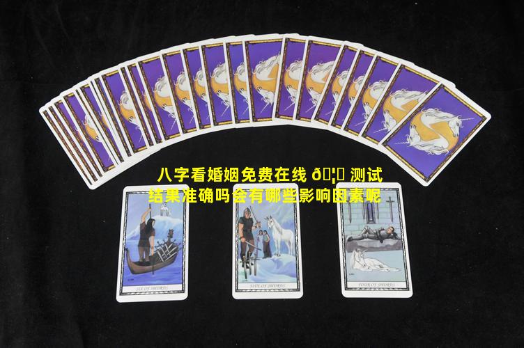 八字看婚姻免费在线 🦊 测试结果准确吗会有哪些影响因素呢
